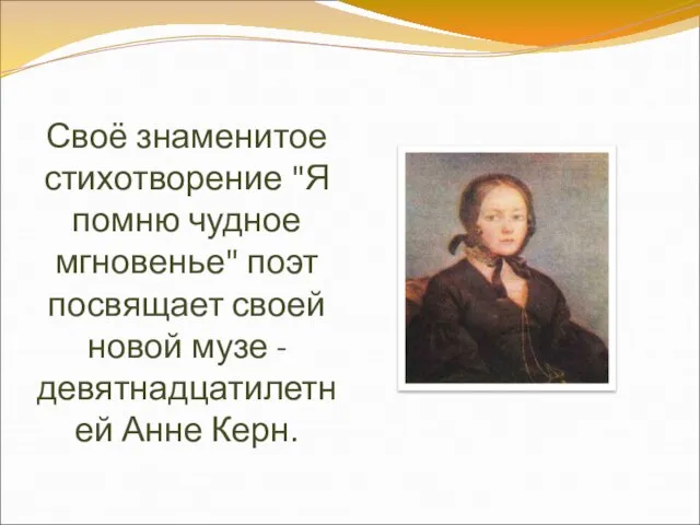 Своё знаменитое стихотворение "Я помню чудное мгновенье" поэт посвящает своей новой музе - девятнадцатилетней Анне Керн.