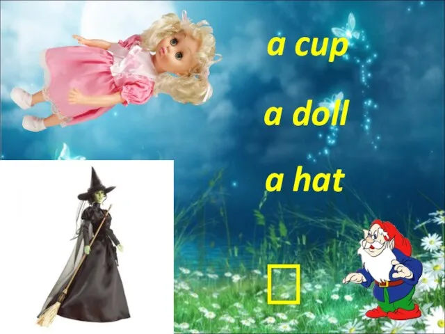 a hat a doll a cup ?