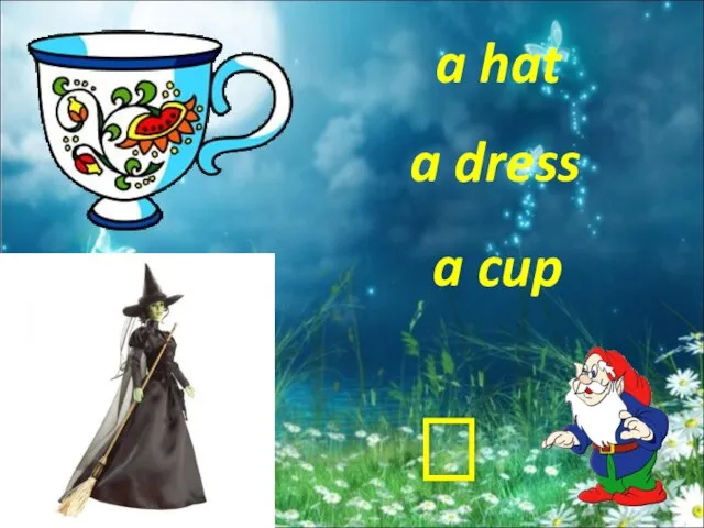 a hat a cup a dress ?