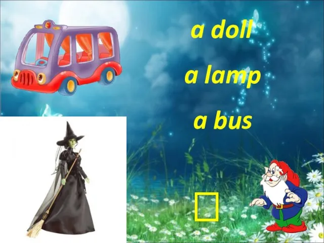 a lamp a bus a doll ?
