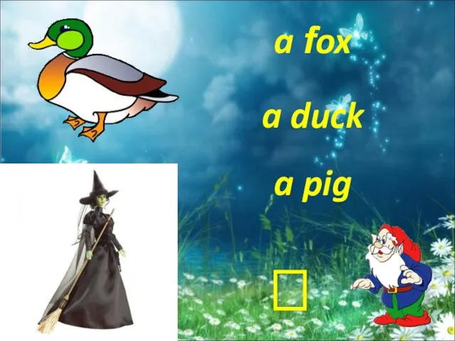 a pig a duck a fox ?