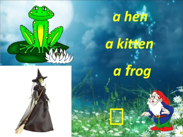 a hen a frog a kitten ?