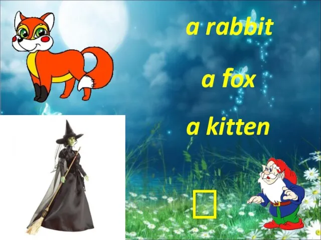 a rabbit a fox a kitten ?