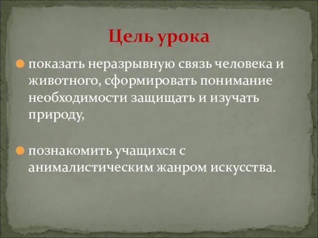 показать неразрывную связь человека и животного, сформировать понимание необходимости защищать и изучать