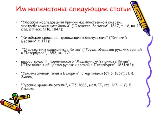 Им напечатаны следующие статьи: "Способы исследования причин насильственной смерти, употребляемые китайцами" ("Отечеств.