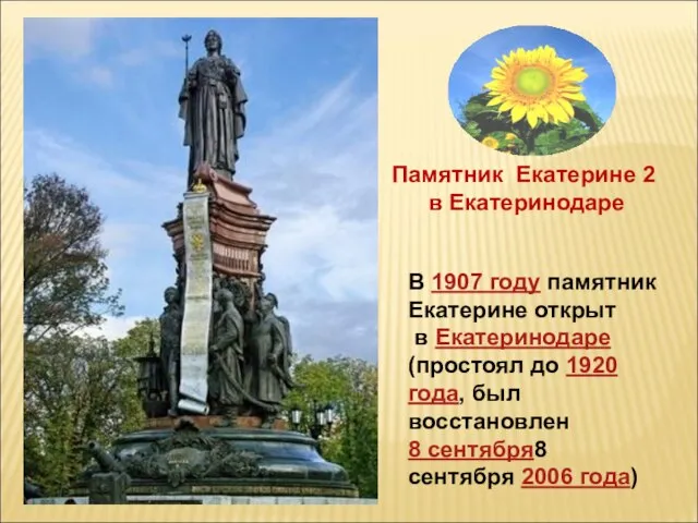 В 1907 году памятник Екатерине открыт в Екатеринодаре (простоял до 1920 года,