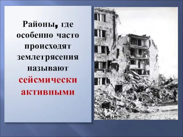 Районы, где особенно часто происходят землетрясения называют сейсмически активными