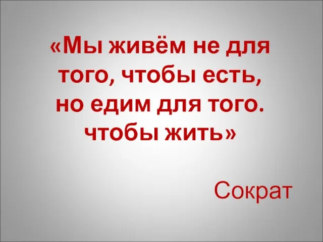 «Мы живём не для того, чтобы есть, но едим для того. чтобы жить» Сократ