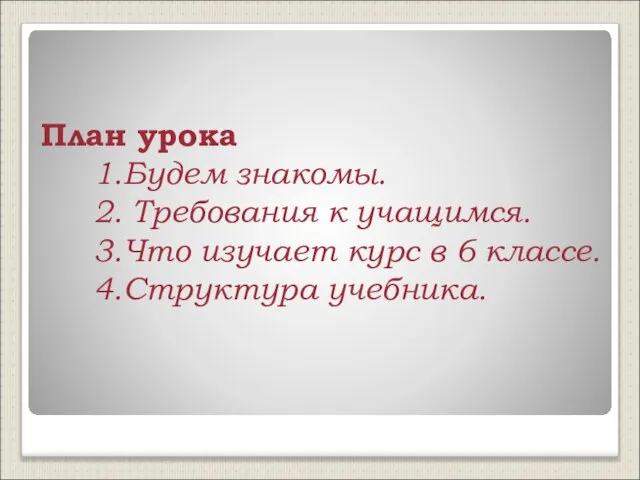 План урока 1.Будем знакомы. 2. Требования к учащимся. 3.Что изучает курс в 6 классе. 4.Структура учебника.