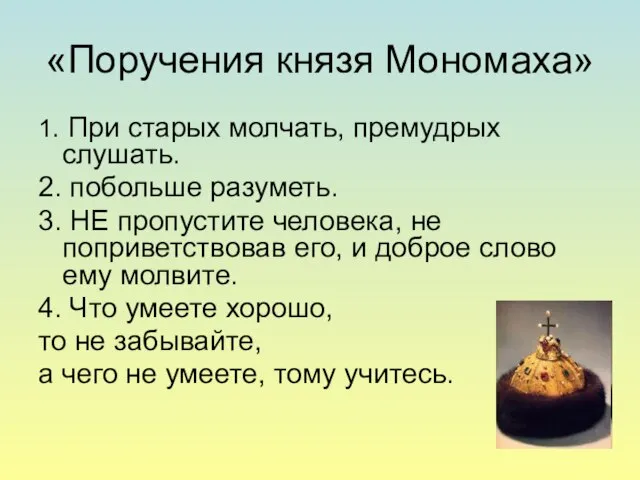 «Поручения князя Мономаха» 1. При старых молчать, премудрых слушать. 2. побольше разуметь.