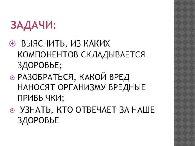 ЗАДАЧИ: ВЫЯСНИТЬ, ИЗ КАКИХ КОМПОНЕНТОВ СКЛАДЫВАЕТСЯ ЗДОРОВЬЕ; РАЗОБРАТЬСЯ, КАКОЙ ВРЕД НАНОСЯТ ОРГАНИЗМУ