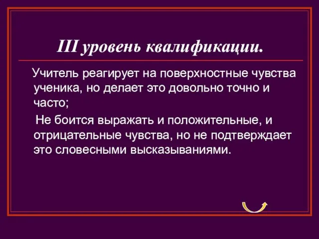 III уровень квалификации. Учитель реагирует на поверхностные чувства ученика, но делает это