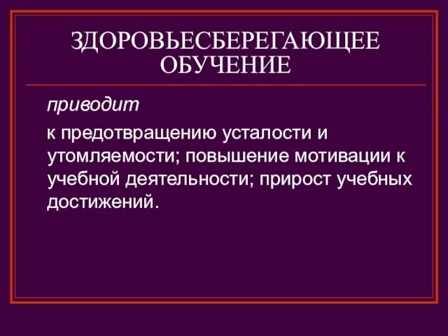 ЗДОРОВЬЕСБЕРЕГАЮЩЕЕ ОБУЧЕНИЕ приводит к предотвращению усталости и утомляемости; повышение мотивации к учебной деятельности; прирост учебных достижений.