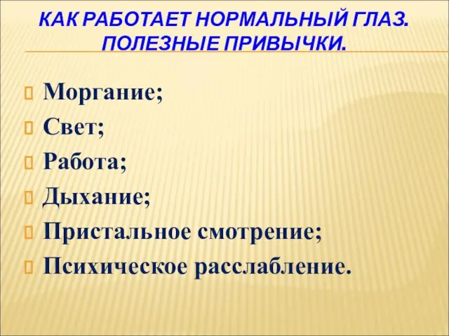 КАК РАБОТАЕТ НОРМАЛЬНЫЙ ГЛАЗ. ПОЛЕЗНЫЕ ПРИВЫЧКИ. Моргание; Свет; Работа; Дыхание; Пристальное смотрение; Психическое расслабление.