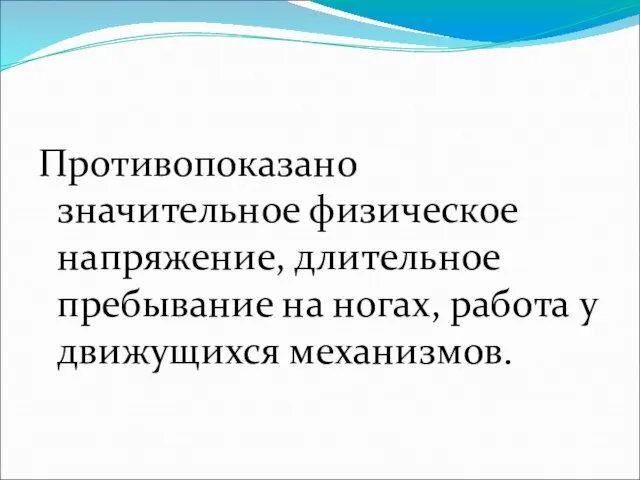 Противопоказано значительное физическое напряжение, длительное пребывание на ногах, работа у движущихся механизмов.