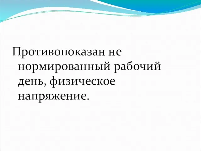 Противопоказан не нормированный рабочий день, физическое напряжение.