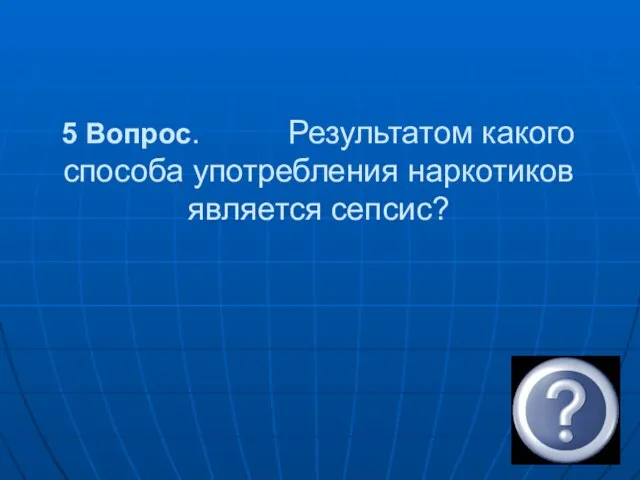 5 Вопрос. Результатом какого способа употребления наркотиков является сепсис?