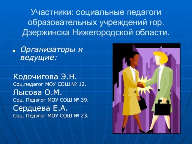 Участники: социальные педагоги образовательных учреждений гор. Дзержинска Нижегородской области. Организаторы и ведущие: