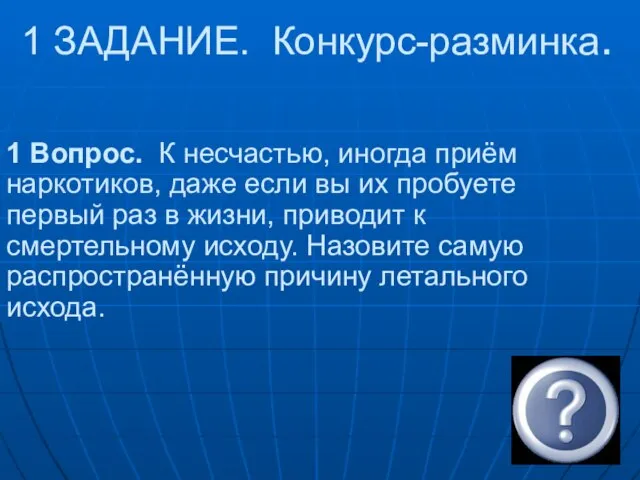 1 ЗАДАНИЕ. Конкурс-разминка. 1 Вопрос. К несчастью, иногда приём наркотиков, даже если