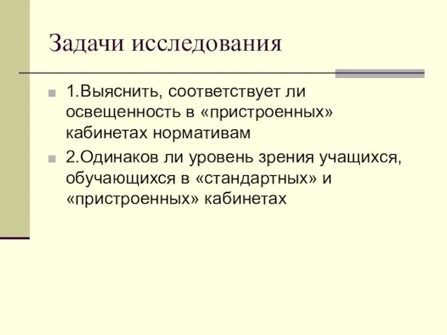 Задачи исследования 1.Выяснить, соответствует ли освещенность в «пристроенных» кабинетах нормативам 2.Одинаков ли