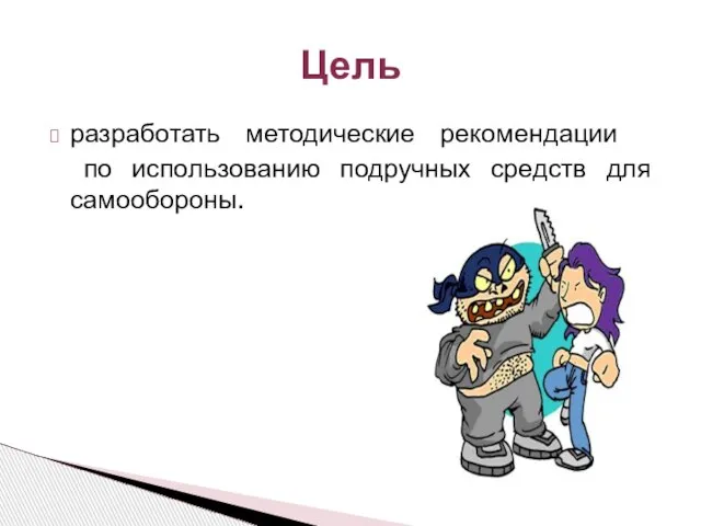 разработать методические рекомендации по использованию подручных средств для самообороны. Цель