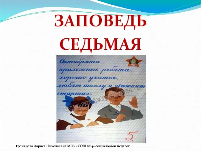 ЗАПОВЕДЬ СЕДЬМАЯ Гречанова Лариса Николаевна МОУ «СОШ № 4» социальный педагог