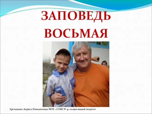 ЗАПОВЕДЬ ВОСЬМАЯ Гречанова Лариса Николаевна МОУ «СОШ № 4» социальный педагог