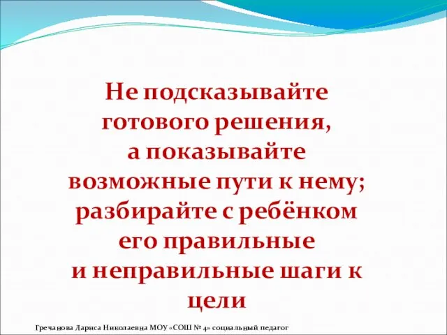 Не подсказывайте готового решения, а показывайте возможные пути к нему; разбирайте с