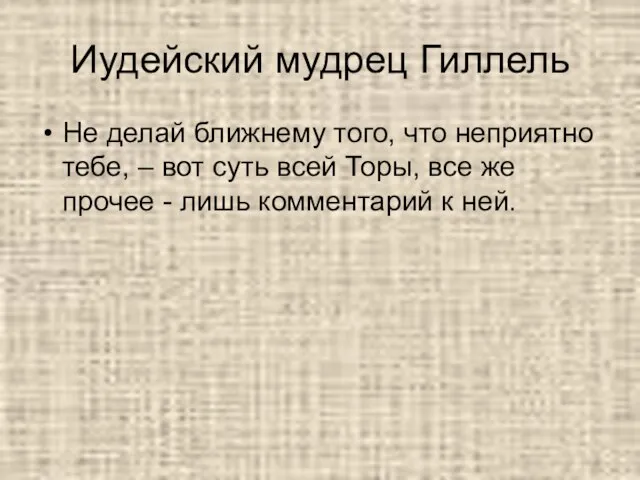 Иудейский мудрец Гиллель Не делай ближнему того, что неприятно тебе, – вот