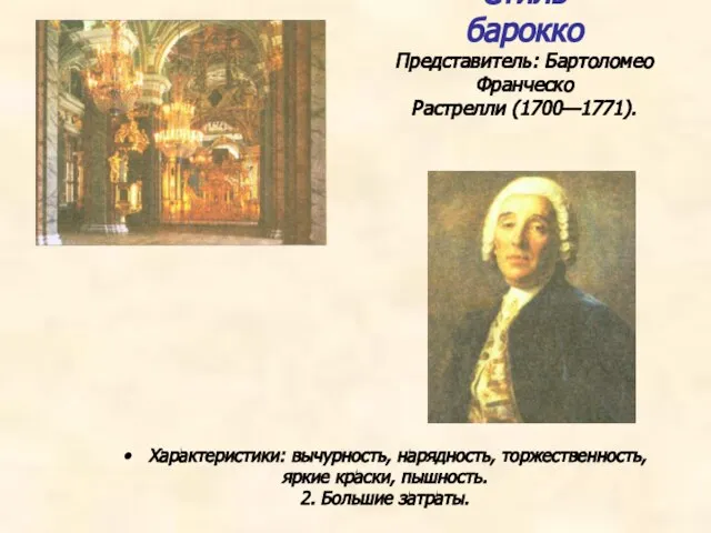 Стиль барокко Представитель: Бартоломео Франческо Растрелли (1700—1771). Характеристики: вычурность, нарядность, торжественность, яркие