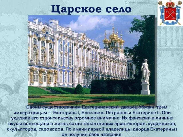 Царское село Своим существованием Екатерининский дворец обязан трем императрицам — Екатерине I,