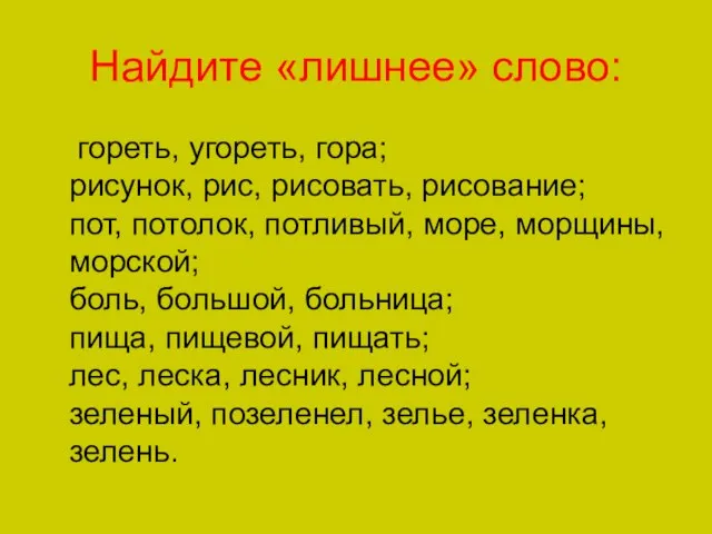 Найдите «лишнее» слово: гореть, угореть, гора; рисунок, рис, рисовать, рисование; пот, потолок,