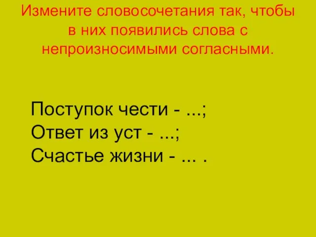 Измените словосочетания так, чтобы в них появились слова с непроизносимыми согласными. Поступок