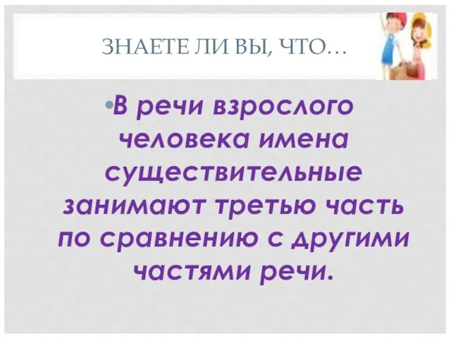 ЗНАЕТЕ ЛИ ВЫ, ЧТО… В речи взрослого человека имена существительные занимают третью