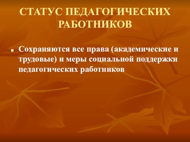 СТАТУС ПЕДАГОГИЧЕСКИХ РАБОТНИКОВ Сохраняются все права (академические и трудовые) и меры социальной поддержки педагогических работников