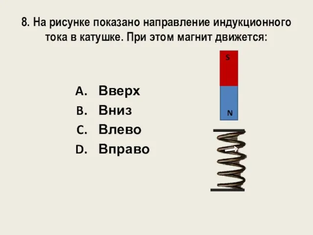 8. На рисунке показано направление индукционного тока в катушке. При этом магнит