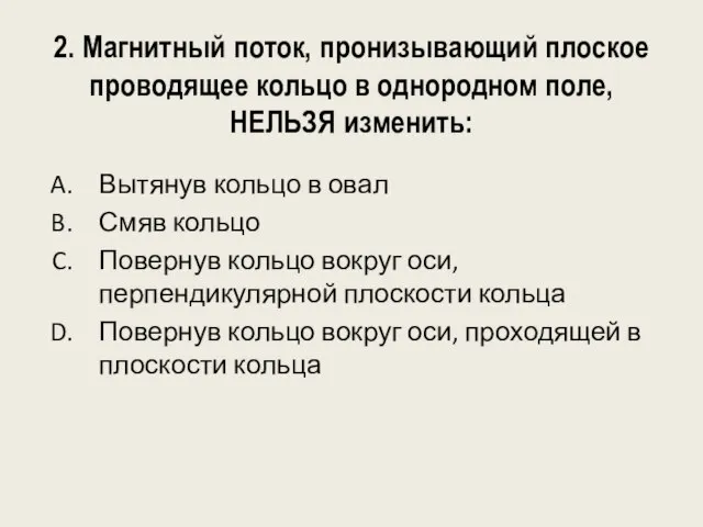 2. Магнитный поток, пронизывающий плоское проводящее кольцо в однородном поле, НЕЛЬЗЯ изменить: