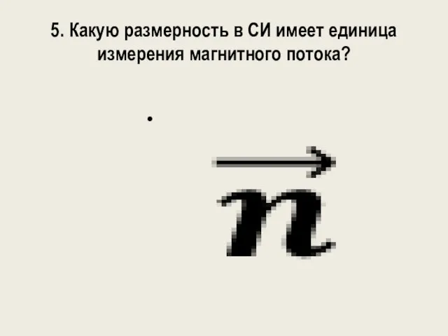 5. Какую размерность в СИ имеет единица измерения магнитного потока?