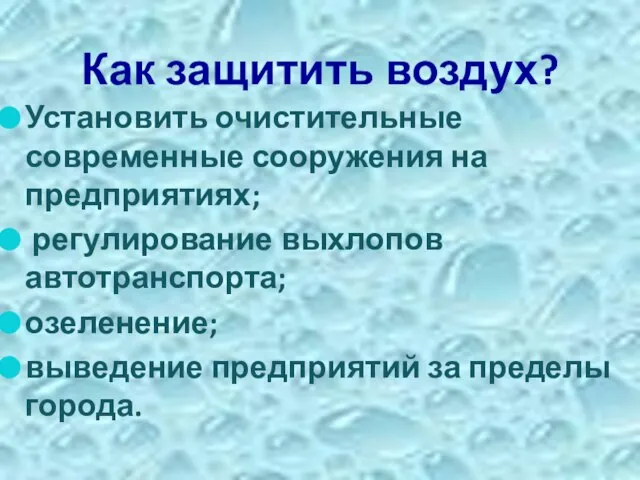 Как защитить воздух? Установить очистительные современные сооружения на предприятиях; регулирование выхлопов автотранспорта;