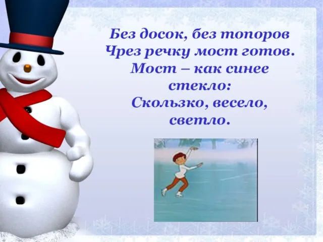 Без досок, без топоров Чрез речку мост готов. Мост – как синее стекло: Скользко, весело, светло.