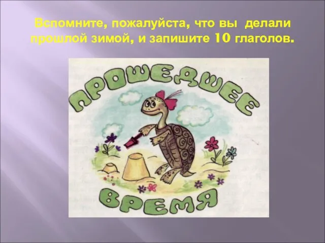 Вспомните, пожалуйста, что вы делали прошлой зимой, и запишите 10 глаголов.