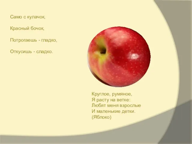 Круглое, румяное, Я расту на ветке: Любят меня взрослые И маленькие детки.