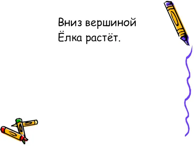 Вниз вершиной Ёлка растёт.