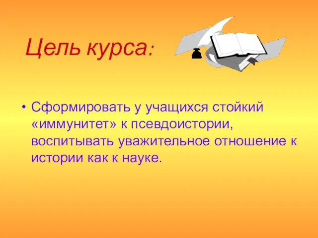 Цель курса: Сформировать у учащихся стойкий «иммунитет» к псевдоистории, воспитывать уважительное отношение