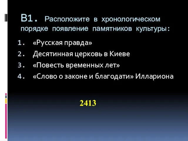 В1. Расположите в хронологическом порядке появление памятников культуры: «Русская правда» Десятинная церковь