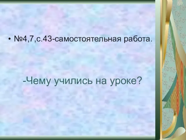 №4,7,с.43-самостоятельная работа. -Чему учились на уроке?