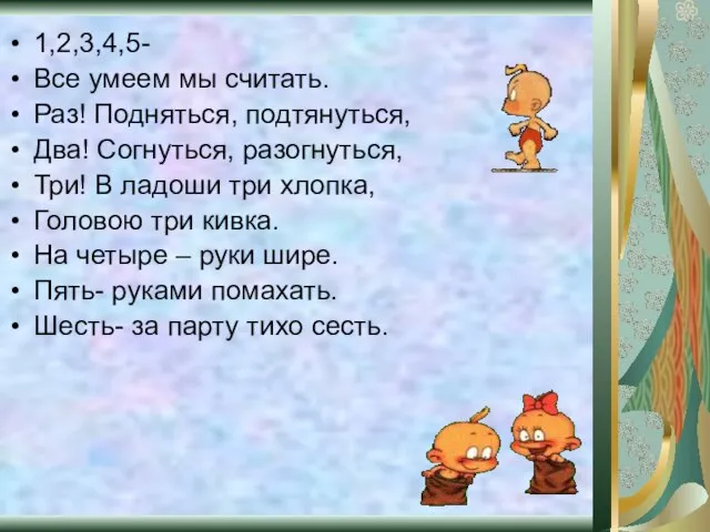 1,2,3,4,5- Все умеем мы считать. Раз! Подняться, подтянуться, Два! Согнуться, разогнуться, Три!