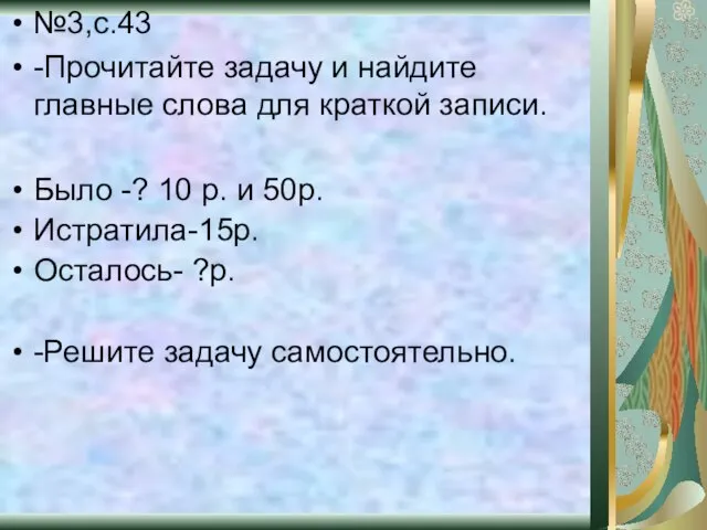 №3,с.43 -Прочитайте задачу и найдите главные слова для краткой записи. Было -?