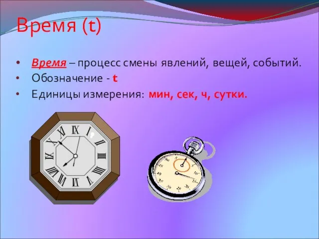 Время (t) Время – процесс смены явлений, вещей, событий. Обозначение - t