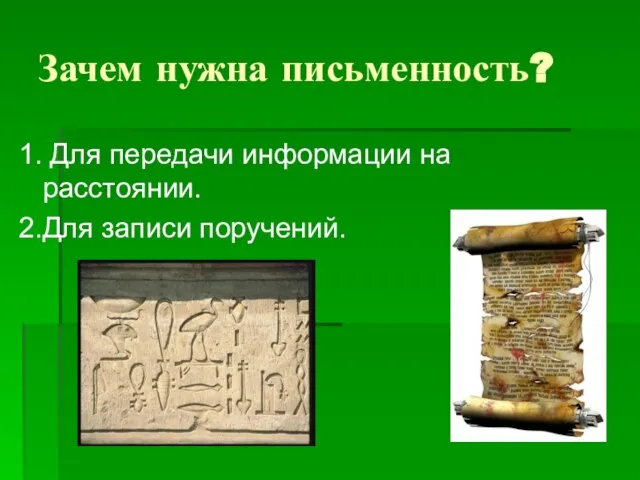 Зачем нужна письменность? 1. Для передачи информации на расстоянии. 2.Для записи поручений.